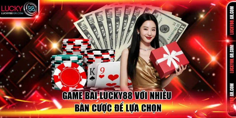 Game bài Lucky88 với nhiều bàn cược để lựa chọn
