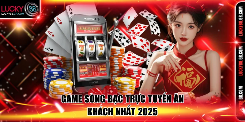 Game sòng bạc trực tuyến ăn khách nhất 2025