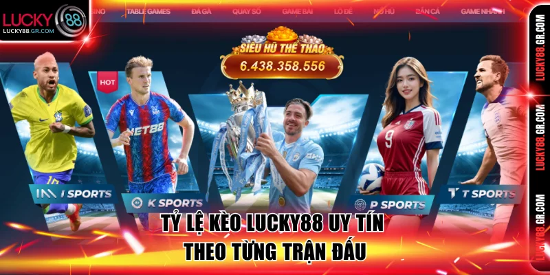 Tỷ lệ kèo Lucky88 uy tín theo từng trận đấu. 
